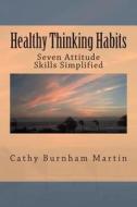 Healthy Thinking Habits: Seven Attitude Skills Simplified di Cathy Burnham Martin edito da Quiet Thunder Publishing