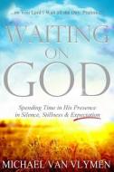 Waiting on God: Spending Time in His Presence in Silence, Stillness & Expectation di Michael Van Vlymen edito da LIGHTNING SOURCE INC