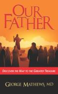 Our Father ...: Discover the Map to the Greatest Treasure di George Mathews edito da CARPENTERS SON PUB