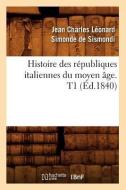 Histoire Des Républiques Italiennes Du Moyen Âge. T1 (Éd.1840) di de Sismondi J. C. L. edito da Hachette Livre - Bnf