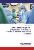 Understanding non-enrollment in Ghana's national health insurance scheme di Felicia Asomani edito da LAP Lambert Academic Publishing