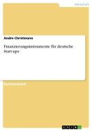 Finanzierungsinstrumente für deutsche Start-ups di Andre Christmann edito da GRIN Verlag