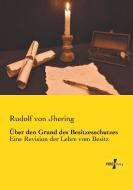 Über den Grund des Besitzesschutzes di Rudolf Von Jhering edito da Vero Verlag
