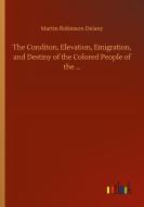 The Conditon, Elevation, Emigration, and Destiny of the Colored People of the ... di Martin Robinson Delany edito da Outlook Verlag