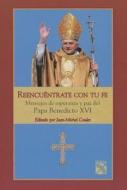 Reencuentrate Con Tu Fe: Mensajes de Esperanza y Paz del Papa Benedicto XVI = An Invitation to Faith edito da Editorial Planeta Mexicana