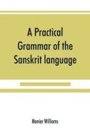A practical grammar of the Sanskrit language di Monier Williams edito da Alpha Editions