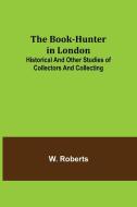 THE BOOK-HUNTER IN LONDON HISTORICAL AN di W. ROBERTS edito da LIGHTNING SOURCE UK LTD
