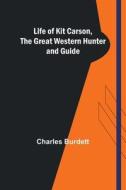 Life of Kit Carson, the Great Western Hunter and Guide di Charles Burdett edito da Alpha Editions
