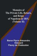 Memoirs of the Private Life, Return, and Reign of Napoleon in 1815, (Volume II) di baron Pierre Chaboulon edito da Alpha Editions