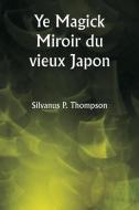 Ye Magick Miroir du vieux Japon di Silvanus P. Thompson edito da Writat