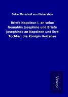 Briefe Napoleon I. an seine Gemahlin Josephine und Briefe Josephines an Napoleon und ihre Tochter, die Königin Hortense di Oskar Marschall von Bieberstein edito da TP Verone Publishing