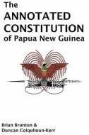 The Annotated Constitution of Papua New Guinea di Brian Brunton, Duncan Colquhoun-Kerr edito da University of Papua New Guinea Press