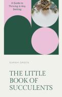 The Little Book of Succulents di Sarah Green edito da Sarah Green
