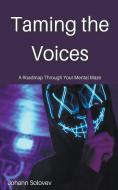 Taming The Voices A Roadmap Through Your Mental Maze di Johann Solovev edito da Johann Solovev