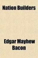 Nation Builders di Edgar Mayhew Bacon edito da General Books Llc