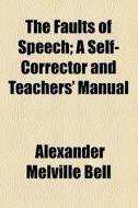 The Faults Of Speech; A Self-corrector And Teachers' Manual di Alexander Melville Bell edito da General Books Llc