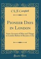 Pioneer Days in London: Some Account of Men and Things in London Before It Became a City (Classic Reprint) di CL T. Campbell edito da Forgotten Books