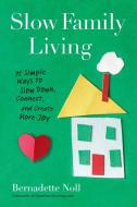 Slow Family Living: 75 Simple Ways to Slow Down, Connect, and Create More Joy di Bernadette Noll edito da PERIGEE BOOKS