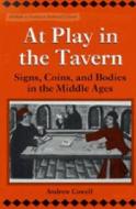 At Play in the Tavern: Signs, Coins, and Bodies in the Middle Ages di James Andrew Cowell edito da UNIV OF MICHIGAN PR