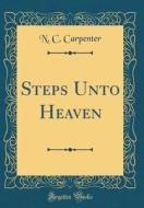 Steps Unto Heaven (Classic Reprint) di N. C. Carpenter edito da Forgotten Books