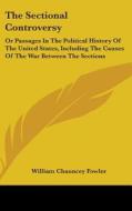 The Sectional Controversy: Or Passages In The Political History Of The United States, Including The Causes Of The War Between The Sections di William Chauncey Fowler edito da Kessinger Publishing, Llc