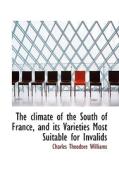 The Climate Of The South Of France, And Its Varieties Most Suitable For Invalids di Charles Theodore Williams edito da Bibliolife