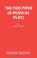 The Pied Piper (A Musical Play) di David Wood edito da Samuel French Ltd