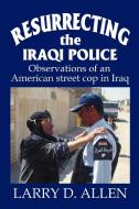 Resurrecting the Iraqi Police di Larry D Allen edito da iUniverse