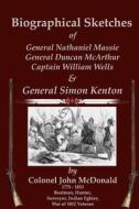 Biographical Sketches: Of Nathaniel Massie, Duncan McArthur, William Wells and Simon Kenton di John McDonald edito da Badgley Pub Co
