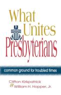 What Unites Presbyterians di Clifton Kirkpatrick, William H. Hopper Jr. edito da Geneva Press