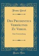 Des Prudentius Verhältnis Zu Vergil: Eine Untersuchung (Classic Reprint) di Franz Dexel edito da Forgotten Books