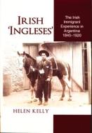 Irish 'ingleses': The Irish Immigrant Experience in Argentina, 1840-1920 di Helen Kelly edito da IRISH ACADEMIC PR