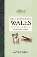 The A-Z of Curious Wales di Mark Rees edito da The History Press Ltd