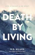 Death by Living: Life Is Meant to Be Spent di N. D. Wilson edito da THOMAS NELSON PUB
