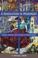 A Revolution in Movement: Dancers, Painters, and the Image of Modern Mexico di K. Mitchell Snow edito da UNIV PR OF FLORIDA