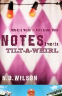 Notes from the Tilt-A-Whirl: Wide-Eyed Wonder in God's Spoken World di N. D. Wilson edito da THOMAS NELSON PUB