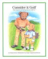 Consider It Golf: Golf Etiquette and Safety Tips for Children! di Susan Greene edito da EXCEL PUB