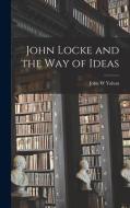 John Locke and the Way of Ideas di John W. Yolton edito da LIGHTNING SOURCE INC