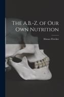 The A.B.-Z. of Our Own Nutrition di Horace Fletcher edito da LEGARE STREET PR