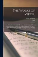 The Works of Virgil: Translated Into English Prose, As Near the Original As the Different Idioms of the Latin and English Languages Will Al di Virgil, Joseph Davidson edito da LEGARE STREET PR