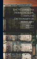 Encyclopaedia Heraldica; or, Complete Dictionary of Heraldry: 3 di William Berry, Robert Glover edito da LEGARE STREET PR