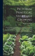Pictorial Practical Vegetable Growing; a Practical Manual Giving Directions for Laying out Kitchen Gardens and Allotments, Describing the Value and us di Walter P Wright edito da LEGARE STREET PR