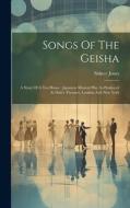 Songs Of The Geisha: A Story Of A Tea House: Japanese Musical Play As Produced At Daly's Theatres, London And New York di Sidney Jones edito da Creative Media Partners, LLC