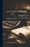 Jacques Coeur... di Etienne-Casimir Cordellier-Delanoue, Charpentier edito da LEGARE STREET PR