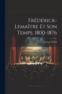 Frédérick-Lemaître Et Son Temps, 1800-1876 di Georges Duval edito da LEGARE STREET PR
