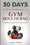 30 Days To Stop Being A Gym Douchebag di Daniels Harper Daniels, Devaso Corin Devaso, Tindell Logan Tindell edito da Independently Published