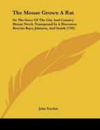 The Mouse Grown a Rat: Or the Story of the City and Country Mouse Newly Transposed in a Discourse Betwixt Bays, Johnson, and Smith (1702) di John Tutchin edito da Kessinger Publishing
