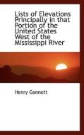 Lists Of Elevations Principally In That Portion Of The United States West Of The Mississippi River di Henry Gannett edito da Bibliolife