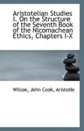 Aristotelian Studies I. On The Structure Of The Seventh Book Of The Nicomachean Ethics, Chapters I-x di Wilson John Cook edito da Bibliolife