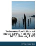 The Centennial Fourth:  Historical Address Delivered in the Town Hall Melrose, Mass., July 4, 1876 di Elbridge Henry Goss edito da BiblioLife